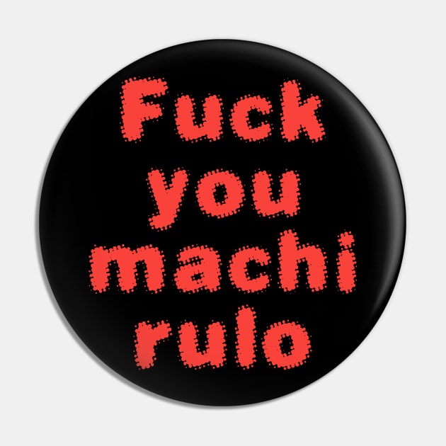 FUCK YOU MACHIRULO Pin by Utopic Slaps