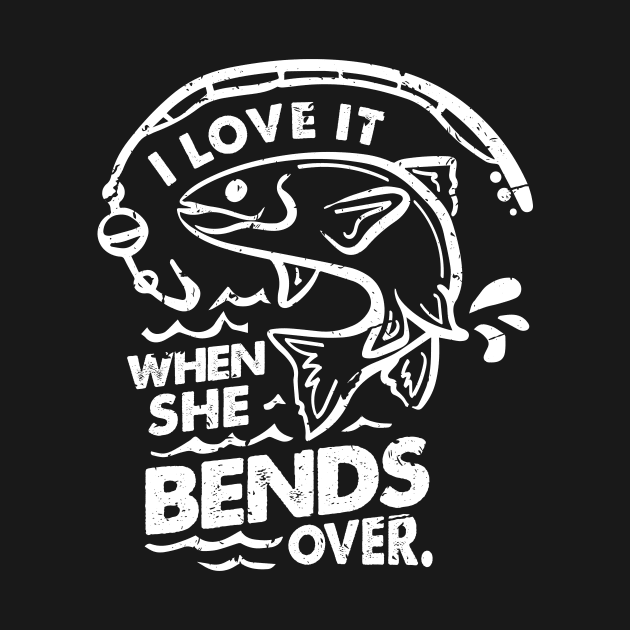 'I Love It When She Bends Over' Funny Fishing Gift by ourwackyhome