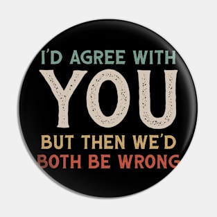 I Could Agree With You But Then We Could Both Be Wrong Pin