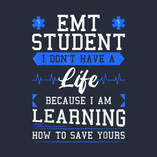 EMT Student I Don't Have A Life Because I Am Learning How To Save Yours T-Shirt