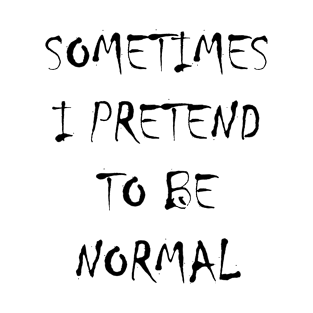 Sometimes I pretend to be normal T-Shirt