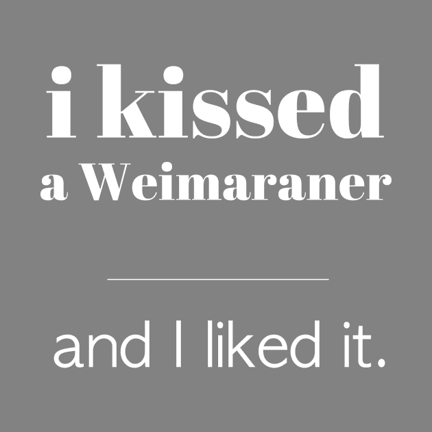 I Kissed A Weimaraner... by veerkun