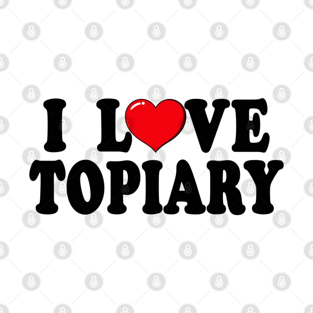 I Love Topiary Typography Design by jeric020290