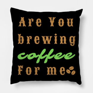 Are You Brewing Coffee For Me Pillow