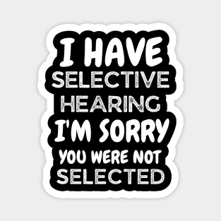 i have selective hearing i'm sorry you were not selected Magnet