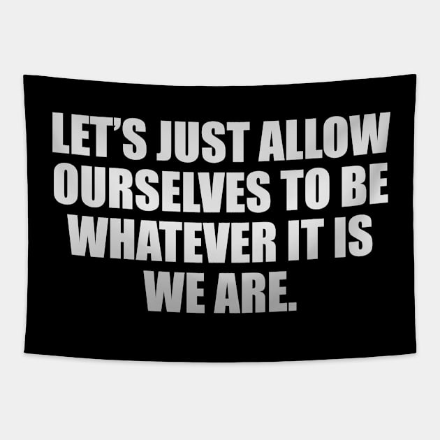 Let’s just allow ourselves to be whatever it is we are Tapestry by CRE4T1V1TY