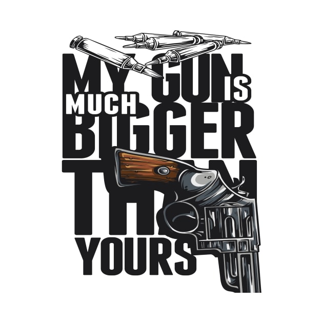 MY GUN IS MUCH BIGGER THAN YOURS TSHIRT by BlackSideDesign