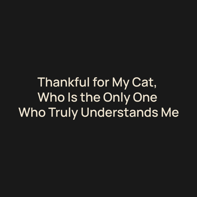 Thankful for My Cat, Who Is the Only One Who Truly Understands Me by TV Dinners