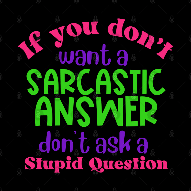 If You Don't Want a Sarcastic Answer Don't Ask a Stupid Question by Erin Decker Creative