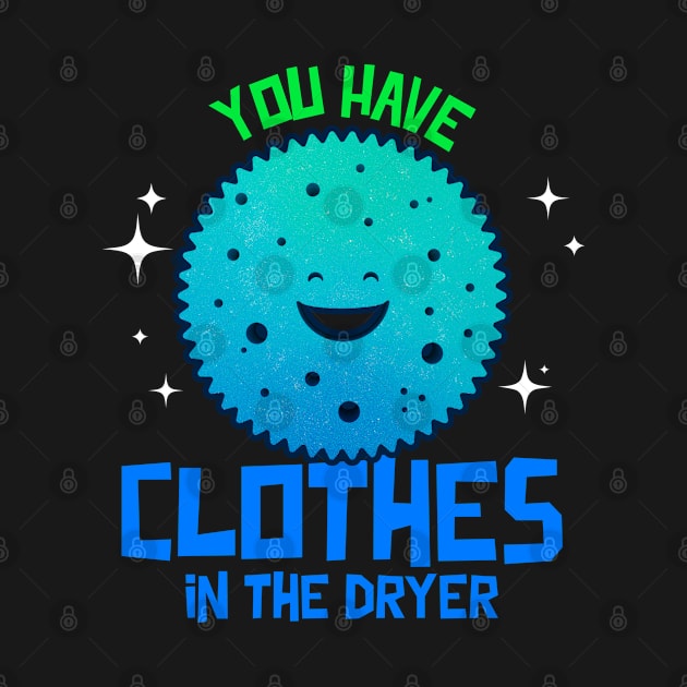 You have Clothes In the Dryer by Space Cadet Tees