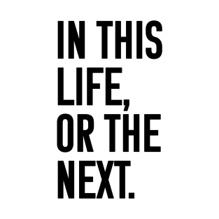 In this life or the next (black text) T-Shirt