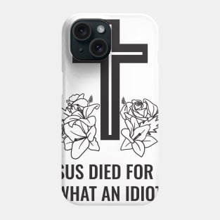 Jesus Died For Me What An Idiot Phone Case
