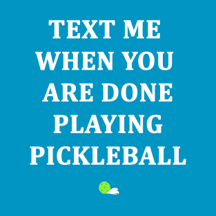 Text Me When You Are Done Playing Pickleball T-Shirt