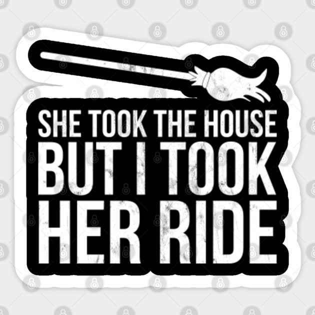 She Took The House But I Took Her Ride Divorce She Took The House But I Took Her Ride Divorce Shirt Sarcastic Sticker Teepublic