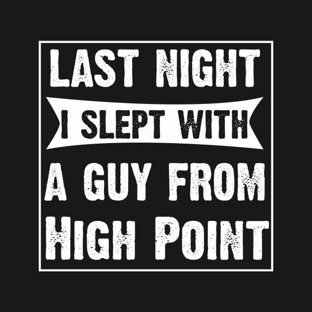 Last Night I Slept With A Guy From High Point. by CoolApparelShop