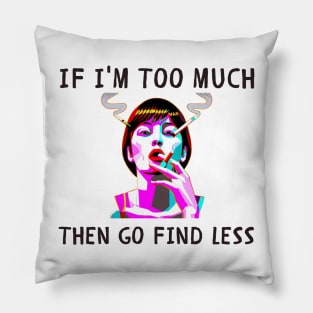 If i'm too much then go find less funny feminism Pillow