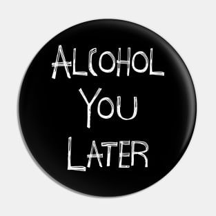 Alcohol You Later Pin