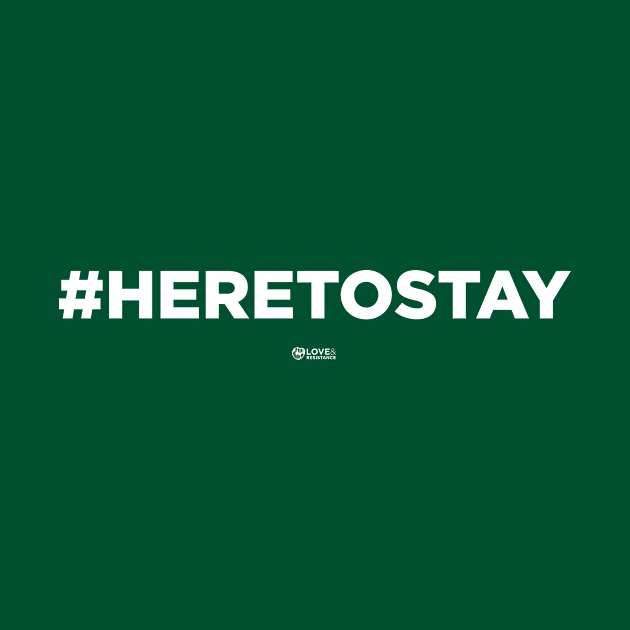 #HERETOSTAY by LoveAndResistance