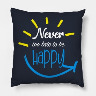 Never Too Late To Be Happy Pillow