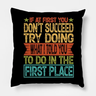 If At First You Don't Succeed Try Doing What I told you to do in the first place Pillow