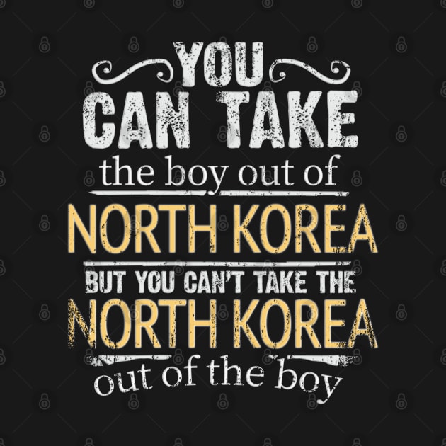 You Can Take The Boy Out Of North Korea But You Cant Take The North Korea Out Of The Boy - Gift for North Korean With Roots From North Korea by Country Flags