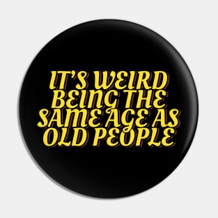 It's Weird Being the Same Age as Old People Pin