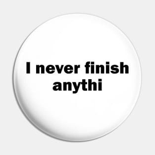 I Never Finish Anythi Pin