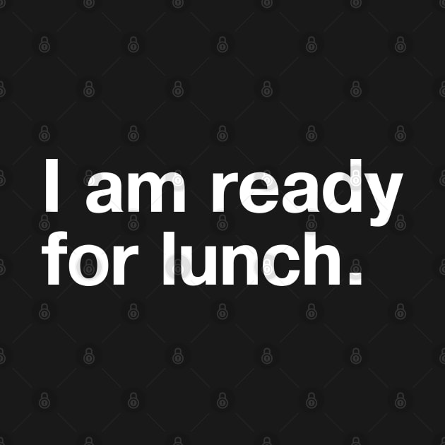 I am ready for lunch. by TheBestWords