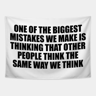 One of the biggest mistakes we make is thinking that other people think the same way we think Tapestry