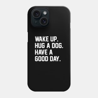 Wake Up. Hug a Dog. Have A Good Day. Phone Case