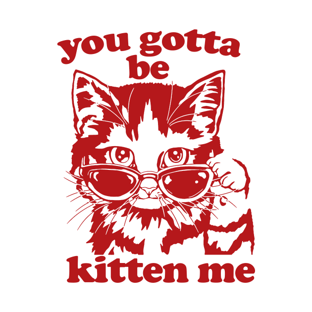 You Gotta Be Kitten Me Shirt, Funny Cat Shirt, Cat With Sunglasses shirt, Kitten With Sunglasses Tee, Cat Tshirt Gifts by Hamza Froug