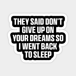 They said don't give up on your dreams so i went back to sleep Shirt, funny saying Magnet