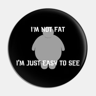 I'm Not Fat, I'm Just Easy to See Pin