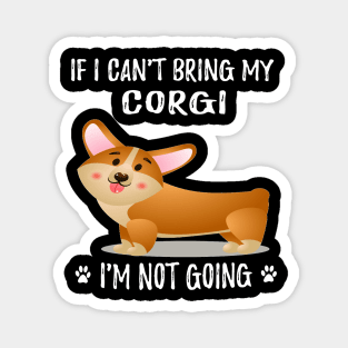 If I Can't Bring My Corgi I'm Not Going (202) Magnet