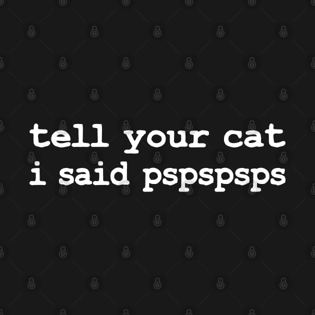 Tell Your Cat I Said Pspspsps Funny Cat Saying by TeeTypo