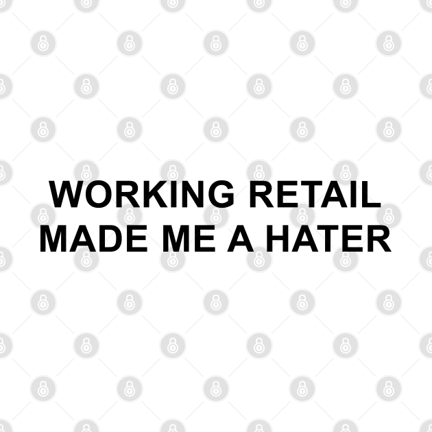 Disover Working Retail Made Me a Hater - Retail - T-Shirt