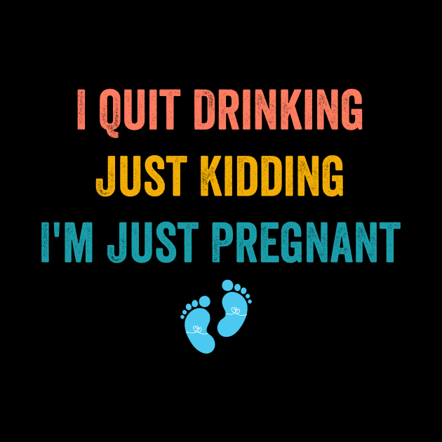I Quit Drinking Just Kidding I'm Just Pregnant by Flow-designs