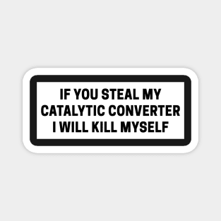 if you steal my catalytic converter i will kill myself, catalytic converter bumper Magnet