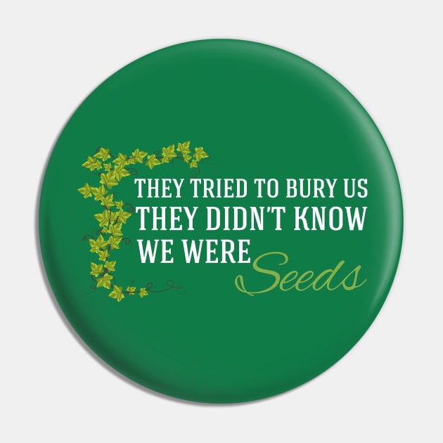 They Didn't Know We Were Seeds Pin by epiclovedesigns