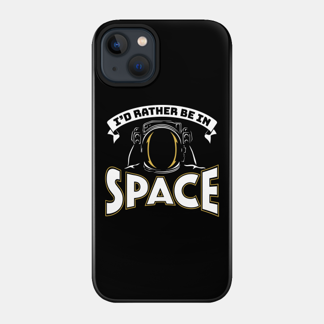 I'd Rather Be In Space - Space - Phone Case