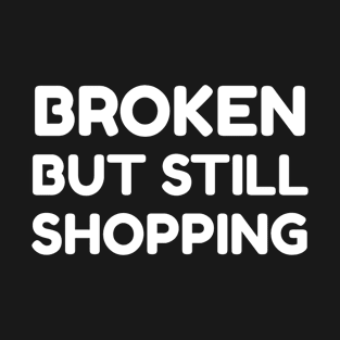 Broken But Still Shopping T-Shirt