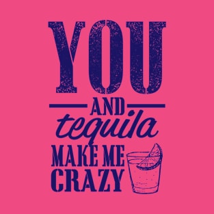 You and Tequila make me crazy T-Shirt