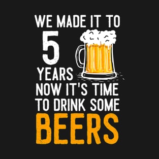 We Made it to 5 Years Now It's Time To Drink Some Beers Aniversary Wedding T-Shirt