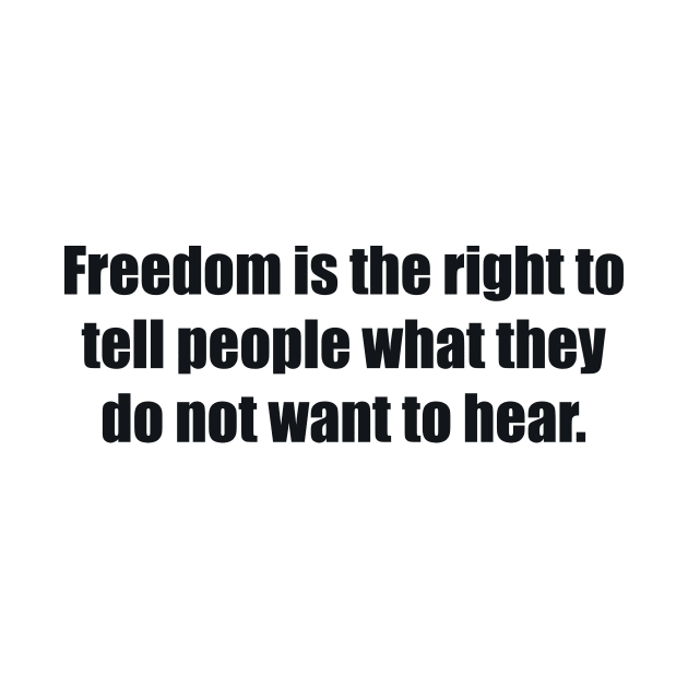 Freedom is the right to tell people what they do not want to hear by BL4CK&WH1TE 