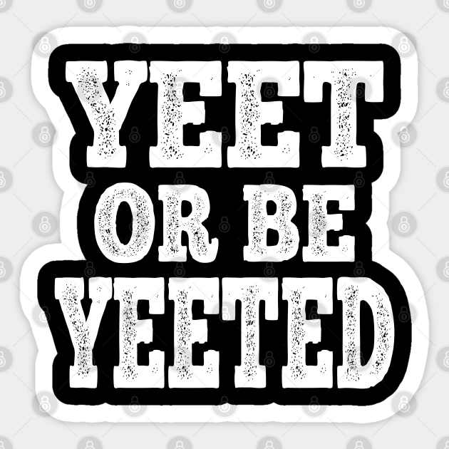 Yeet Or Be Yeeted Funny Meme Slogan Teens Boys Girls Gift Yeet Or Be Yeeted Sticker Teepublic Yeet Or Be Yeeted Funny Meme Slogan Teens Boys Girls Gift Yeet Or Be Yeeted Sticker Teepublic