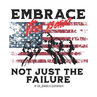 Embrace the Pain Not Just The Failure of the American Experiment T-Shirt