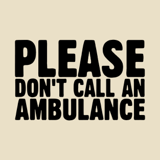 Please Don't Call an Ambulance T-Shirt