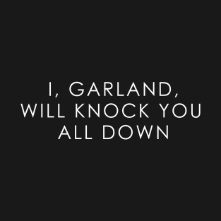 I, Garland Will Knock You All Down T-Shirt