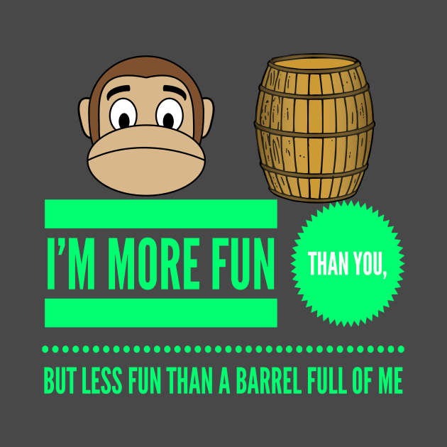 I'm More Fun Than You But Less Fun Than A Barrel Of Me by MisterBigfoot