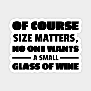 Of Course Size Matters No One Wants A Small Glass Of Wine (black txt) Magnet